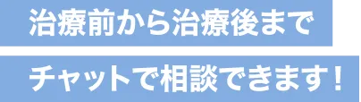 治療前から治療後までチャットで相談できます！