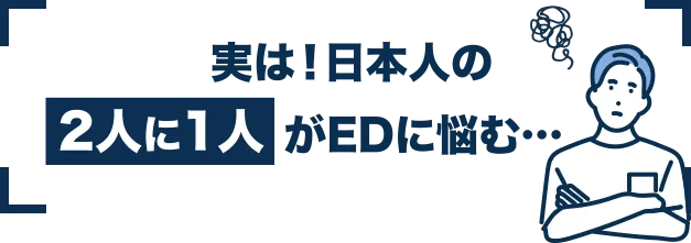 実は！日本人の2人に1人がEDに悩む…