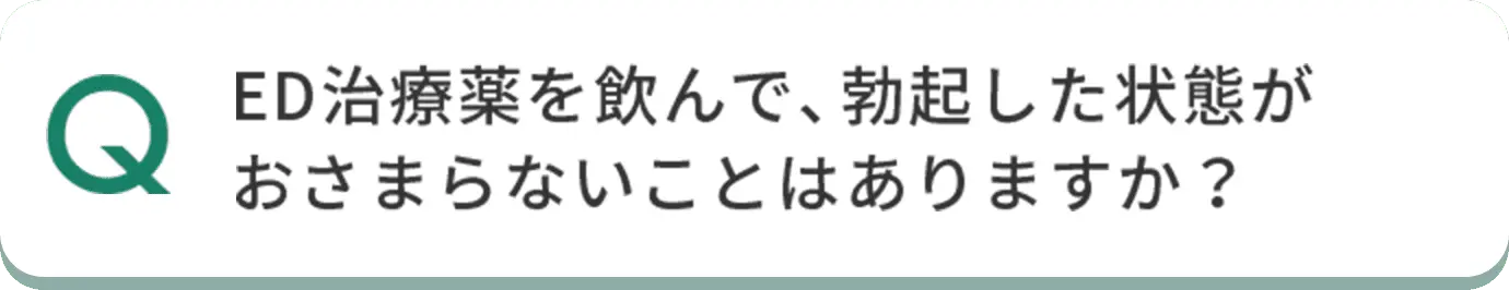 Q ED治療薬を飲んで、勃起した状態がおさまらないことはありますか？