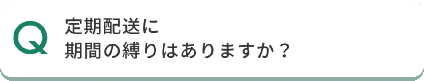 Q 定期配送に期間の縛りはありますか？