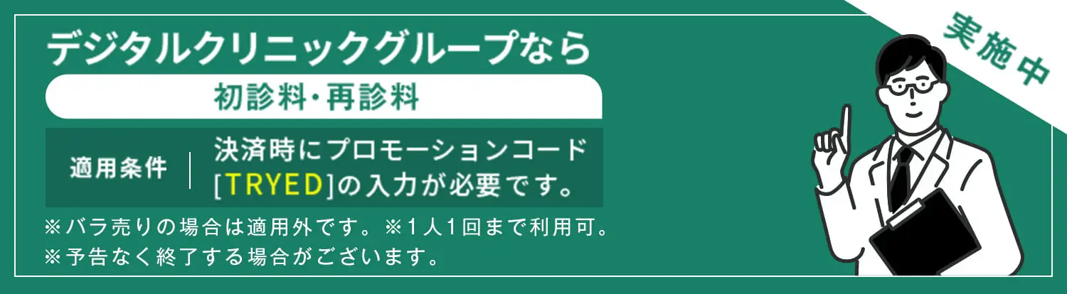 デジタルクリニックグループなら初診料・再診料0円実施中 適用条件決済時にプロモーションコード[TRYED]の入力が必要です。※バラ売りの場合は適用外です。※1人1回まで利用可。※予告なく終了する場合がございます。
