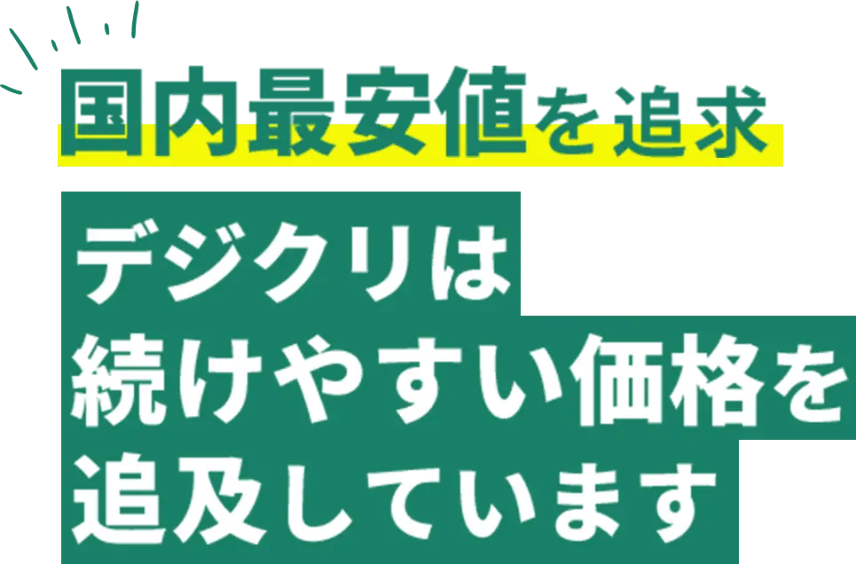 国内最安値を追求 デジクリは続けやすい価格を追求しています