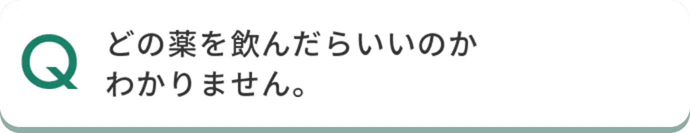 Q どの薬を飲んだらいいのかわかりません。