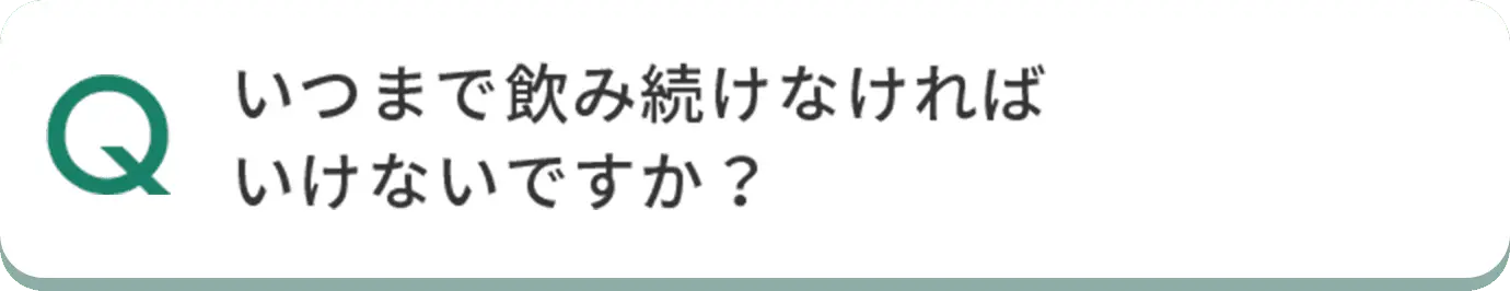 Q いつまで飲み続けなければいけないですか？