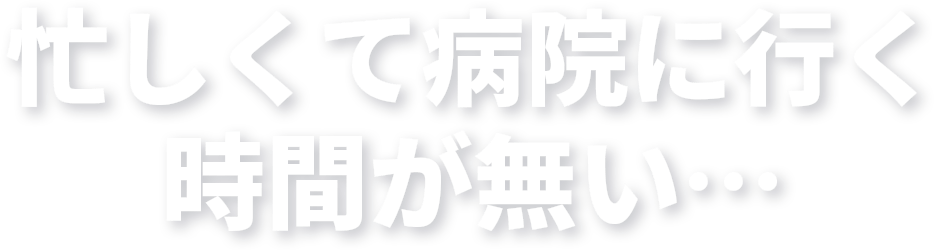 忙しくて病院に行く時間がない…