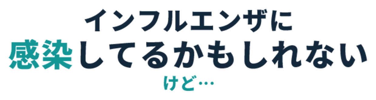 インフルエンザに感染してるかもしれないけど…