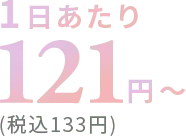 1日あたり121円~(税込133円)