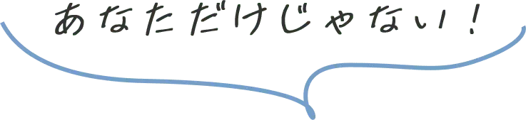 あなただけじゃない！