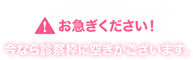 お急ぎください！今なら診察枠に空きがございます