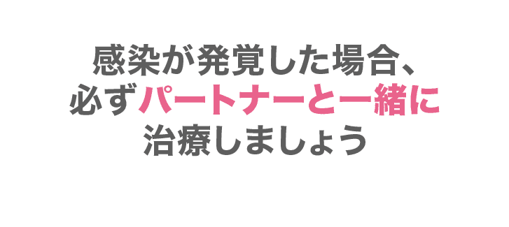 感染が発覚した場合、必ずパートナーと一緒に治療しましょう