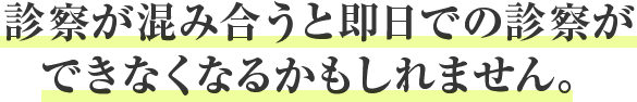 診察が混み合うと即日での診察ができなくなるかもしれません