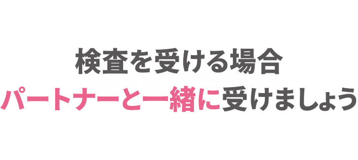 検査を受ける場合、必ずパートナーと一緒に検査しましょう