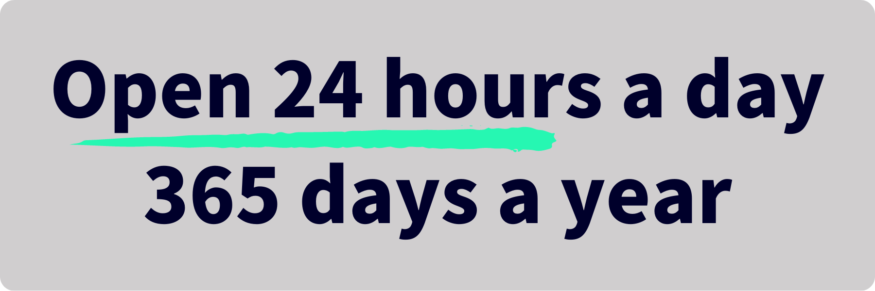open 24 hours a day 365 days a year